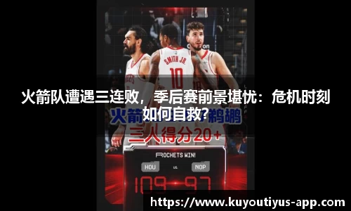 火箭队遭遇三连败，季后赛前景堪忧：危机时刻如何自救？