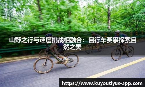 山野之行与速度挑战相融合：自行车赛事探索自然之美
